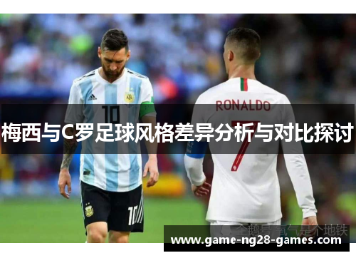 梅西与C罗足球风格差异分析与对比探讨