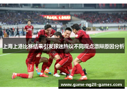 上海上港比赛结果引发球迷热议不同观点激辩原因分析