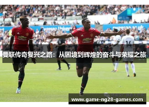 曼联传奇复兴之路：从困境到辉煌的奋斗与荣耀之旅
