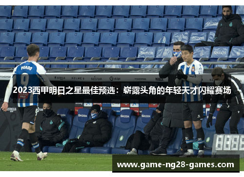 2023西甲明日之星最佳预选：崭露头角的年轻天才闪耀赛场
