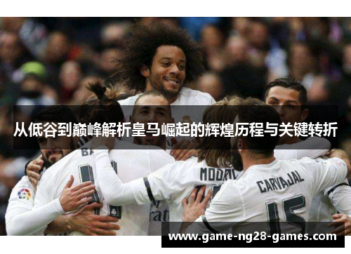 从低谷到巅峰解析皇马崛起的辉煌历程与关键转折