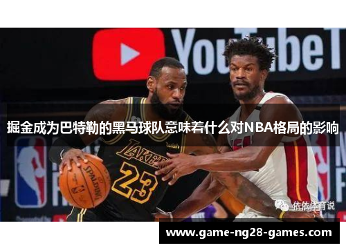 掘金成为巴特勒的黑马球队意味着什么对NBA格局的影响