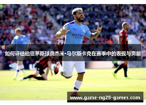 如何评估伯恩茅斯球员杰米·马尔斯卡克在赛季中的表现与贡献