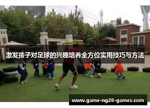 激发孩子对足球的兴趣培养全方位实用技巧与方法