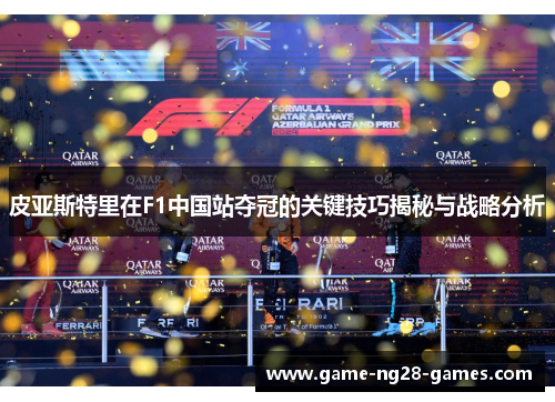 皮亚斯特里在F1中国站夺冠的关键技巧揭秘与战略分析