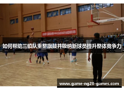 如何帮助三镇队重整旗鼓并吸纳新球员提升整体竞争力