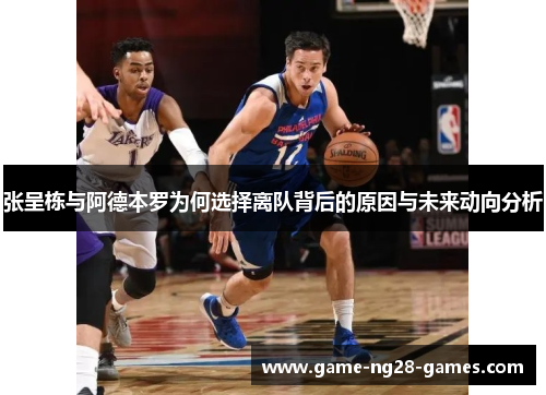 张呈栋与阿德本罗为何选择离队背后的原因与未来动向分析