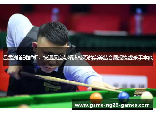 吕孟洲首球解析：快速反应与精湛技巧的完美结合展现锋线杀手本能