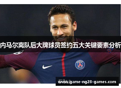 内马尔离队后大牌球员签约五大关键要素分析