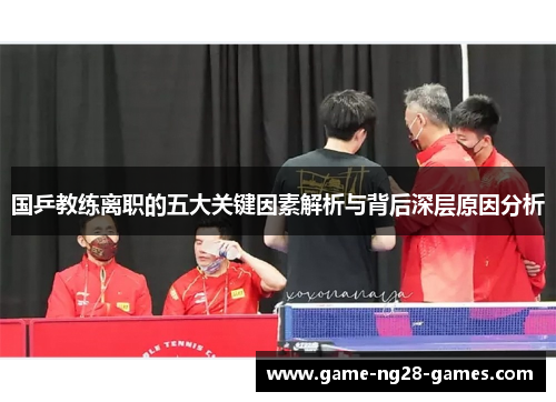国乒教练离职的五大关键因素解析与背后深层原因分析
