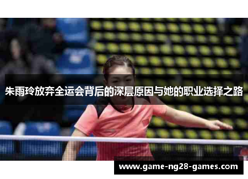 朱雨玲放弃全运会背后的深层原因与她的职业选择之路