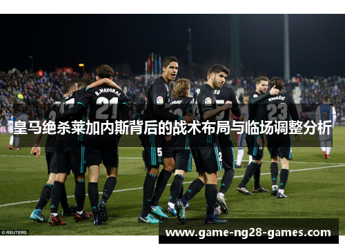 皇马绝杀莱加内斯背后的战术布局与临场调整分析