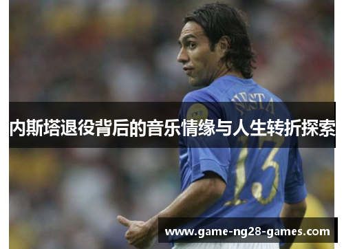 内斯塔退役背后的音乐情缘与人生转折探索