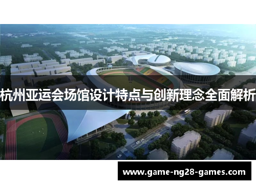 杭州亚运会场馆设计特点与创新理念全面解析