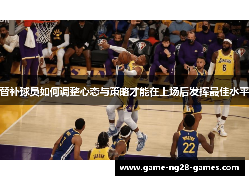 替补球员如何调整心态与策略才能在上场后发挥最佳水平