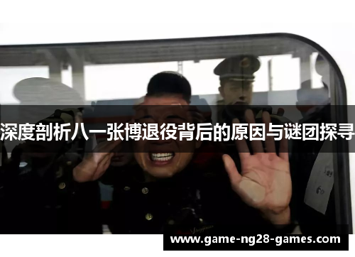 深度剖析八一张博退役背后的原因与谜团探寻