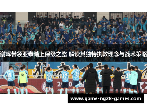 谢晖带领亚泰踏上保级之路 解读其独特执教理念与战术策略
