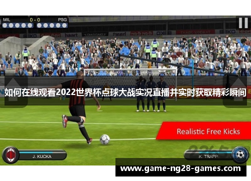 如何在线观看2022世界杯点球大战实况直播并实时获取精彩瞬间