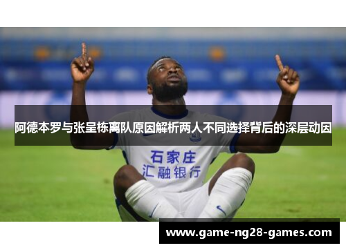 阿德本罗与张呈栋离队原因解析两人不同选择背后的深层动因