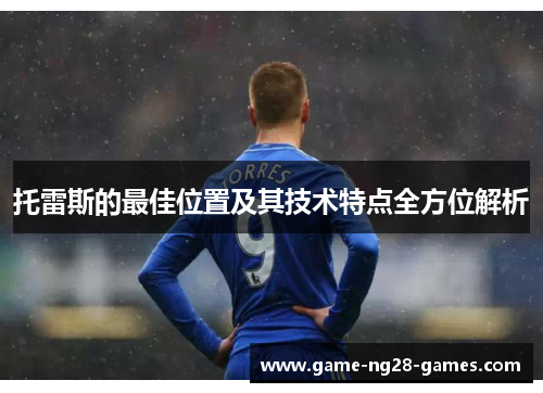 托雷斯的最佳位置及其技术特点全方位解析