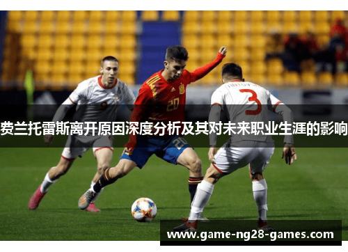 费兰托雷斯离开原因深度分析及其对未来职业生涯的影响