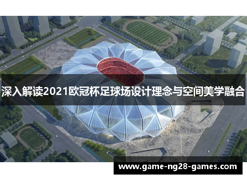 深入解读2021欧冠杯足球场设计理念与空间美学融合
