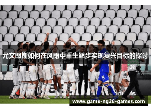尤文图斯如何在风雨中重生逐步实现复兴目标的探讨