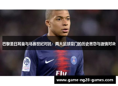 巴黎圣日耳曼与马赛世纪对抗：两大足球豪门的历史恩怨与激情对决