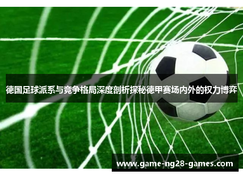 德国足球派系与竞争格局深度剖析探秘德甲赛场内外的权力博弈 德国足球派系与竞争格局深度剖析探秘德甲赛场内外的权力博弈