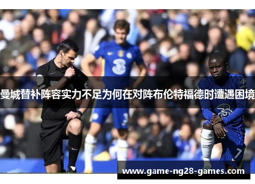 曼城替补阵容实力不足为何在对阵布伦特福德时遭遇困境