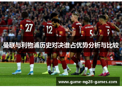 曼联与利物浦历史对决谁占优势分析与比较