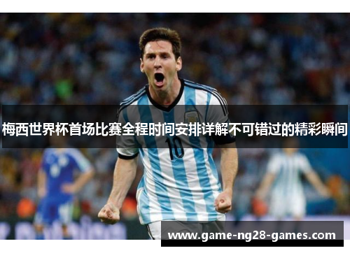 梅西世界杯首场比赛全程时间安排详解不可错过的精彩瞬间