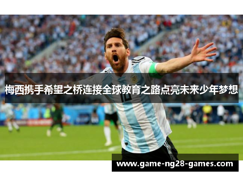 梅西携手希望之桥连接全球教育之路点亮未来少年梦想