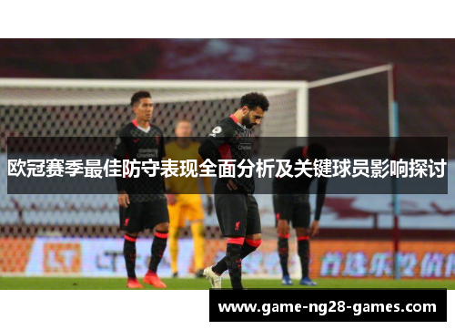 欧冠赛季最佳防守表现全面分析及关键球员影响探讨