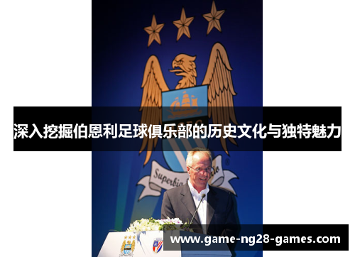 深入挖掘伯恩利足球俱乐部的历史文化与独特魅力