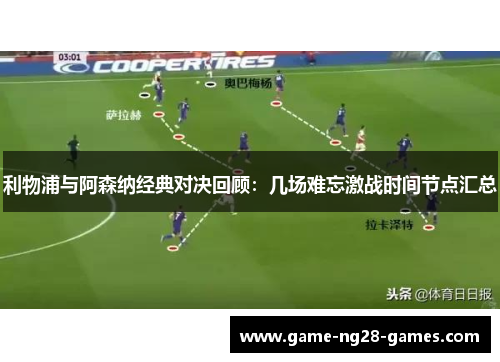 利物浦与阿森纳经典对决回顾：几场难忘激战时间节点汇总