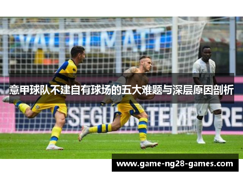 意甲球队不建自有球场的五大难题与深层原因剖析
