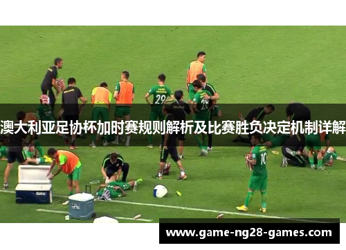 澳大利亚足协杯加时赛规则解析及比赛胜负决定机制详解