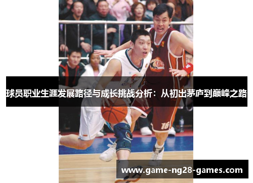 球员职业生涯发展路径与成长挑战分析:从初出茅庐到巅峰之路 球员职业生涯发展路径与成长挑战分析:从初出茅庐到巅峰之路