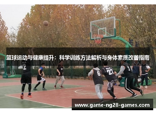 篮球运动与健康提升：科学训练方法解析与身体素质改善指南