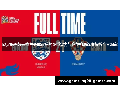 欧足联看好英格兰夺冠背后的多重实力与竞争格局深度解析全景洞察 欧足联看好英格兰夺冠背后的多重实力与竞争格局深度解析全景洞察