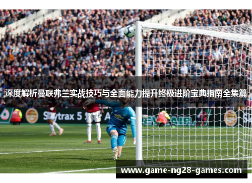 深度解析曼联弗兰实战技巧与全面能力提升终极进阶宝典指南全集篇 深度解析曼联弗兰实战技巧与全面能力提升终极进阶宝典指南全集篇