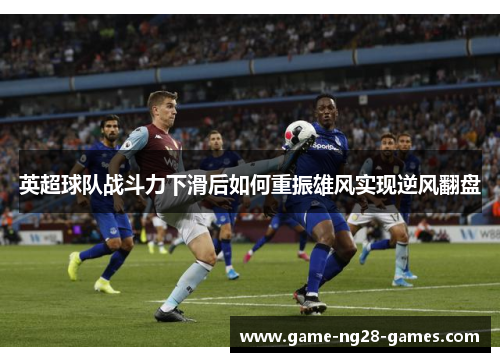 英超球队战斗力下滑后如何重振雄风实现逆风翻盘