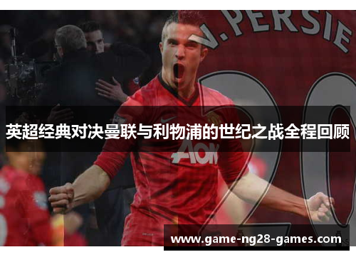 英超经典对决曼联与利物浦的世纪之战全程回顾