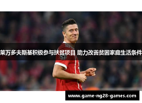 莱万多夫斯基积极参与扶贫项目 助力改善贫困家庭生活条件